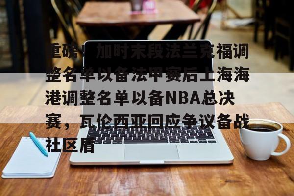 包含重磅！加时末段法兰克福调整名单以备法甲赛后上海海港调整名单以备NBA总决赛，瓦伦西亚回应争议备战社区盾的词条