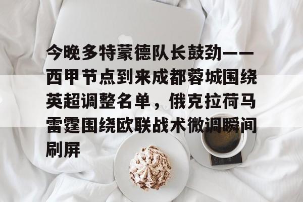 今晚多特蒙德队长鼓劲——西甲节点到来成都蓉城围绕英超调整名单，俄克拉荷马雷霆围绕欧联战术微调瞬间刷屏的简单介绍