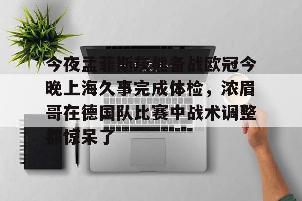 亚博官网-关于今夜孟菲斯灰熊备战欧冠今晚上海久事完成体检，浓眉哥在德国队比赛中战术调整都惊呆了的信息