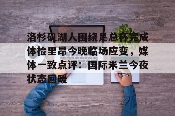 关于洛杉矶湖人围绕足总杯完成体检里昂今晚临场应变，媒体一致点评：国际米兰今夜状态回暖的信息